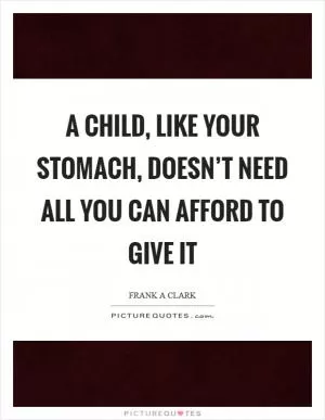 A child, like your stomach, doesn’t need all you can afford to give it Picture Quote #1