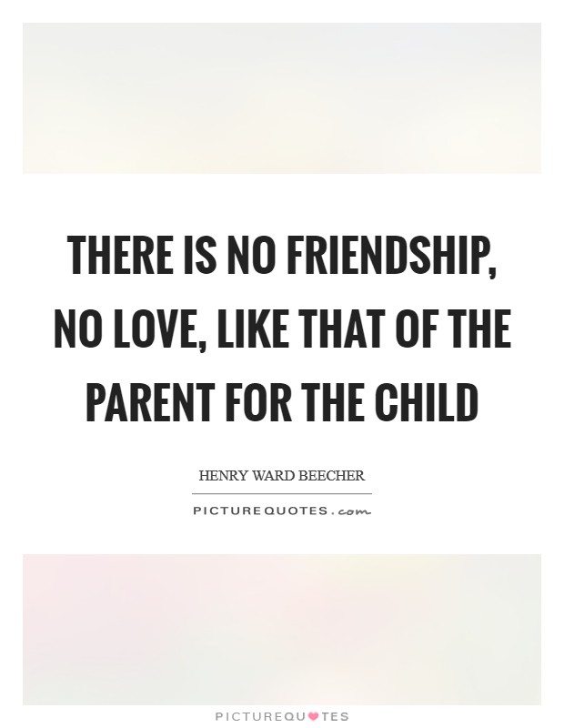 There is no friendship, no love, like that of the parent for the child Picture Quote #1
