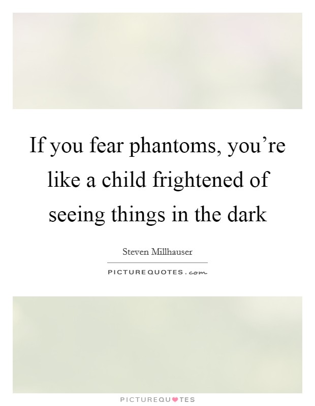 If you fear phantoms, you're like a child frightened of seeing things in the dark Picture Quote #1