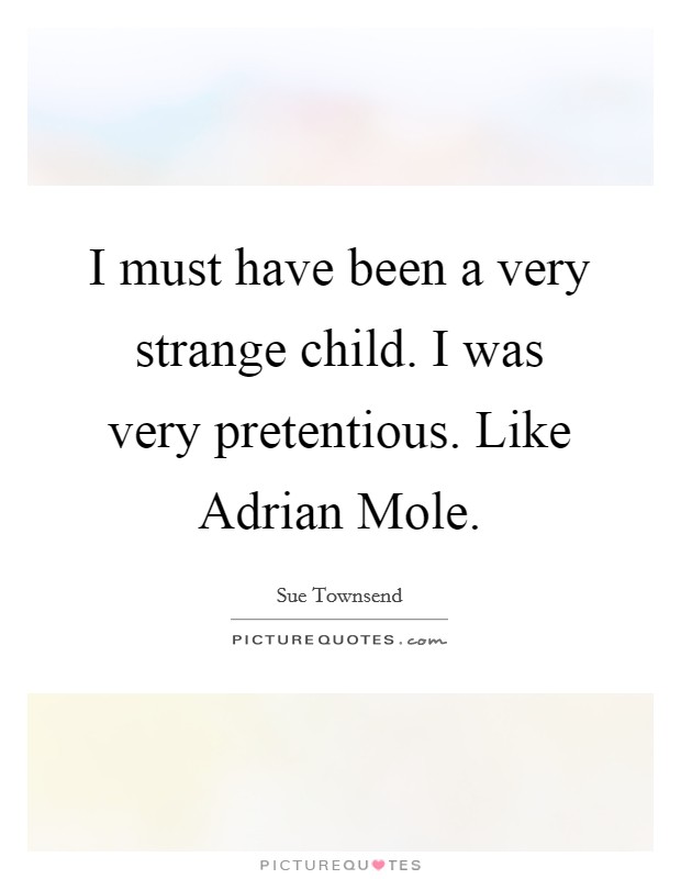 I must have been a very strange child. I was very pretentious. Like Adrian Mole. Picture Quote #1