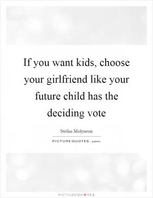 If you want kids, choose your girlfriend like your future child has the deciding vote Picture Quote #1