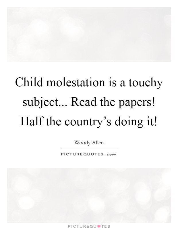 Child molestation is a touchy subject... Read the papers! Half the country's doing it! Picture Quote #1