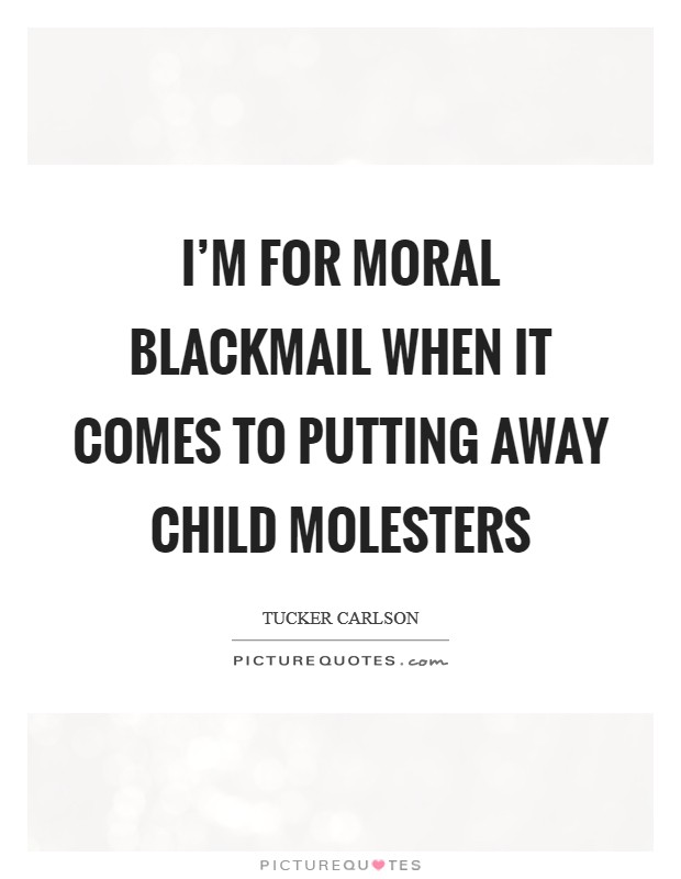 I'm for moral blackmail when it comes to putting away child molesters Picture Quote #1