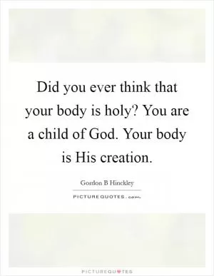 Did you ever think that your body is holy? You are a child of God. Your body is His creation Picture Quote #1