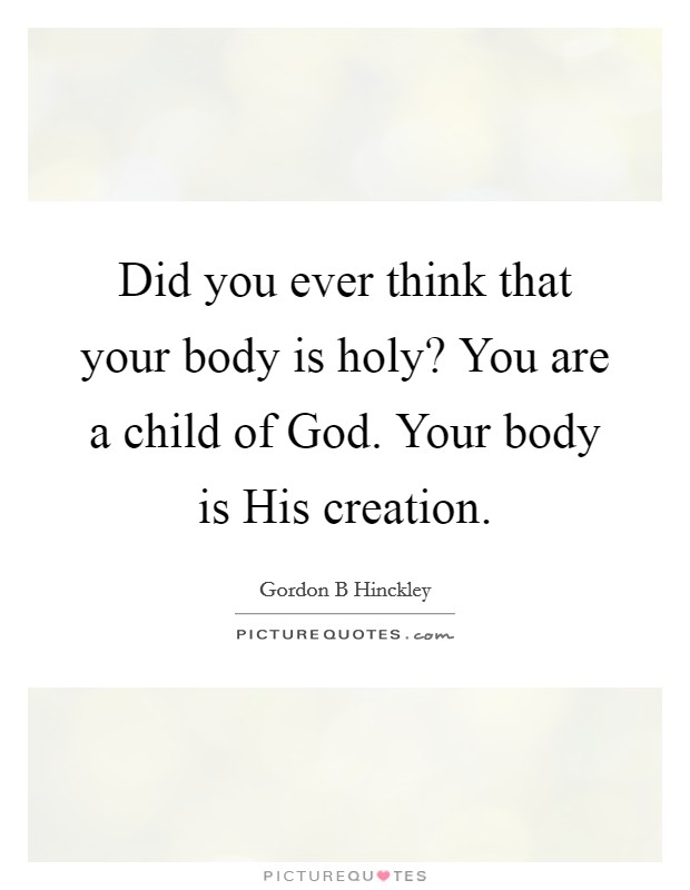 Did you ever think that your body is holy? You are a child of God. Your body is His creation. Picture Quote #1