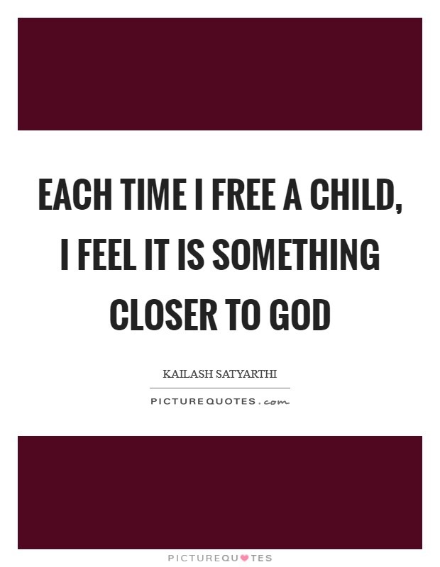 Each time I free a child, I feel it is something closer to God Picture Quote #1