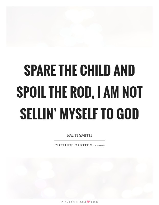 Spare the child and spoil the rod, I am not sellin' myself to god Picture Quote #1