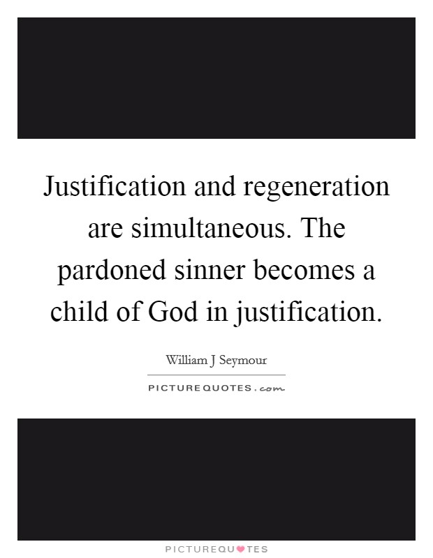 Justification and regeneration are simultaneous. The pardoned sinner becomes a child of God in justification. Picture Quote #1