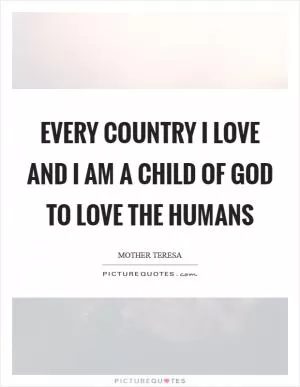 Every country I love and I am a child of God to love the humans Picture Quote #1