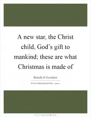 A new star, the Christ child, God’s gift to mankind; these are what Christmas is made of Picture Quote #1