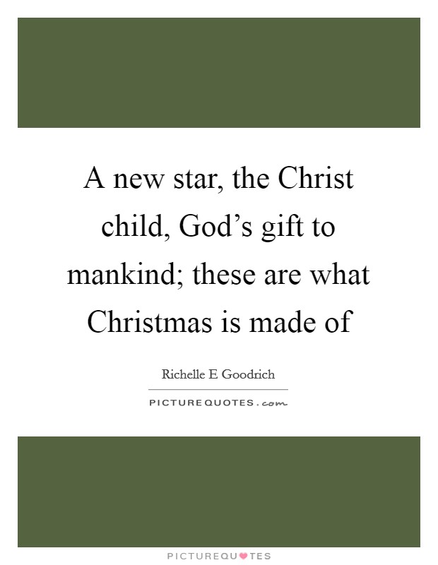 A new star, the Christ child, God's gift to mankind; these are what Christmas is made of Picture Quote #1
