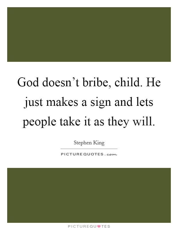 God doesn't bribe, child. He just makes a sign and lets people take it as they will. Picture Quote #1