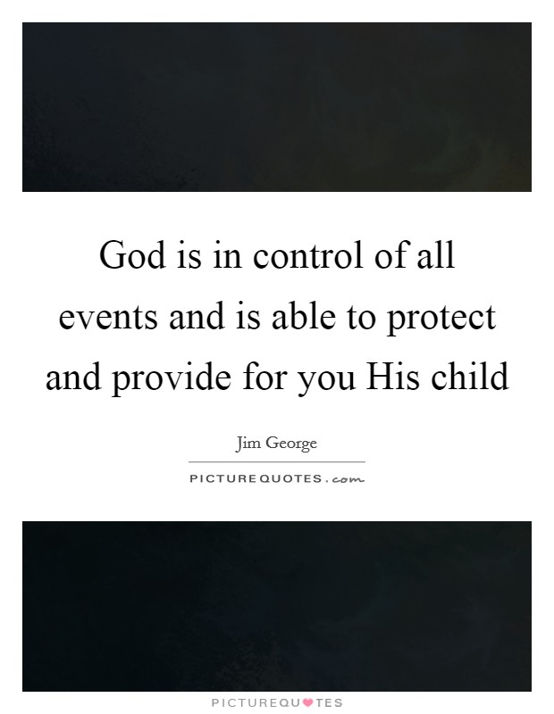 God is in control of all events and is able to protect and provide for you His child Picture Quote #1