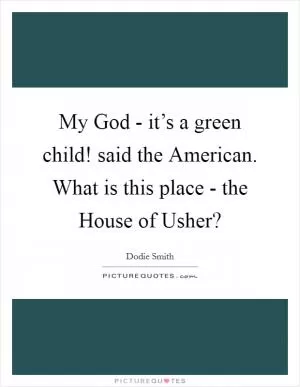 My God - it’s a green child! said the American. What is this place - the House of Usher? Picture Quote #1