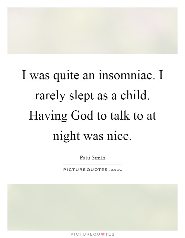 I was quite an insomniac. I rarely slept as a child. Having God to talk to at night was nice. Picture Quote #1