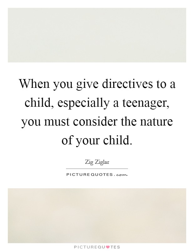 When you give directives to a child, especially a teenager, you must consider the nature of your child. Picture Quote #1