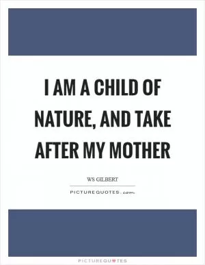 I am a child of Nature, and take after my mother Picture Quote #1