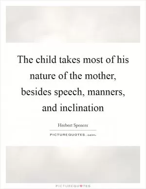 The child takes most of his nature of the mother, besides speech, manners, and inclination Picture Quote #1