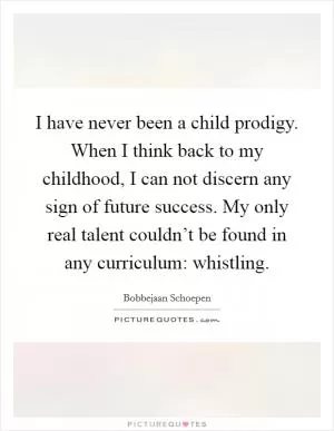 I have never been a child prodigy. When I think back to my childhood, I can not discern any sign of future success. My only real talent couldn’t be found in any curriculum: whistling Picture Quote #1