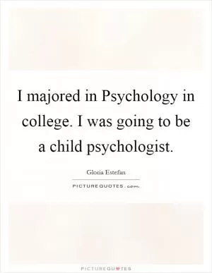 I majored in Psychology in college. I was going to be a child psychologist Picture Quote #1