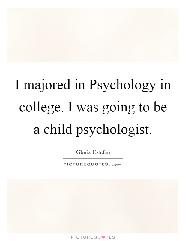 I majored in Psychology in college. I was going to be a child psychologist. Picture Quote #1