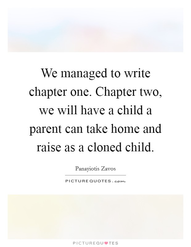We managed to write chapter one. Chapter two, we will have a child a parent can take home and raise as a cloned child. Picture Quote #1