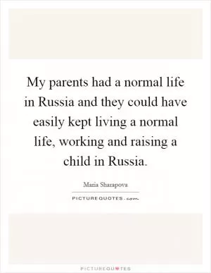 My parents had a normal life in Russia and they could have easily kept living a normal life, working and raising a child in Russia Picture Quote #1