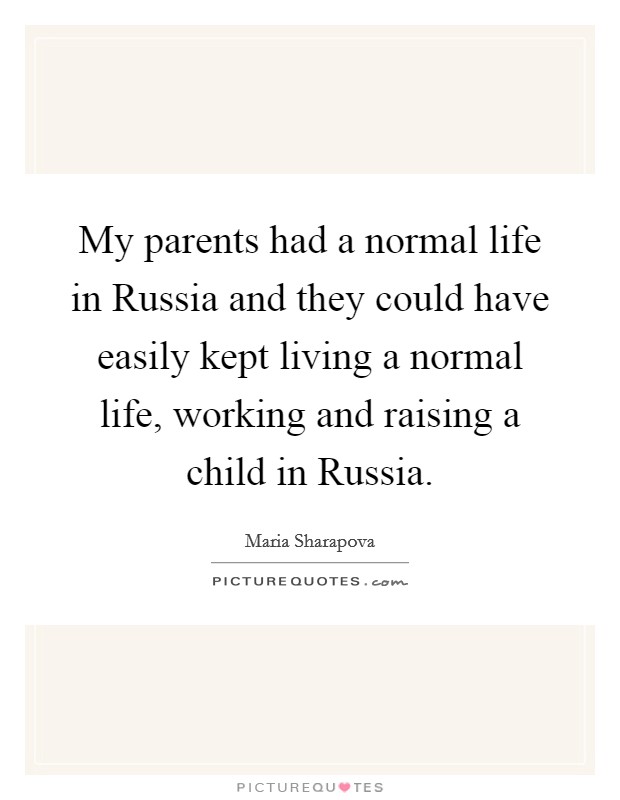 My parents had a normal life in Russia and they could have easily kept living a normal life, working and raising a child in Russia. Picture Quote #1