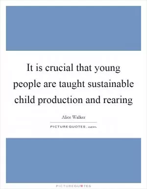 It is crucial that young people are taught sustainable child production and rearing Picture Quote #1
