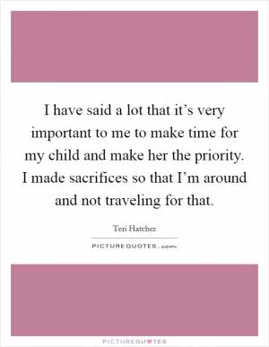 I have said a lot that it’s very important to me to make time for my child and make her the priority. I made sacrifices so that I’m around and not traveling for that Picture Quote #1