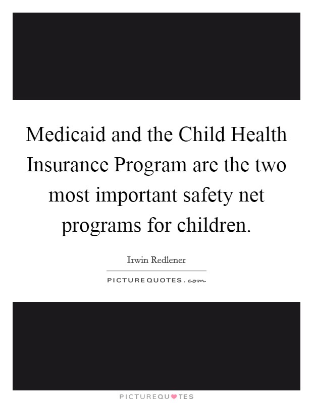 Medicaid and the Child Health Insurance Program are the two most important safety net programs for children. Picture Quote #1