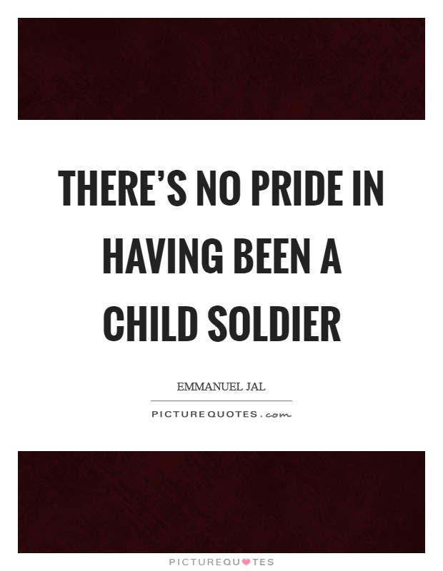 There's no pride in having been a child soldier Picture Quote #1