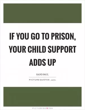 If you go to prison, your child support adds up Picture Quote #1