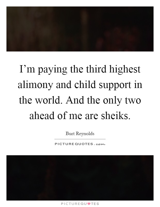 I'm paying the third highest alimony and child support in the world. And the only two ahead of me are sheiks. Picture Quote #1