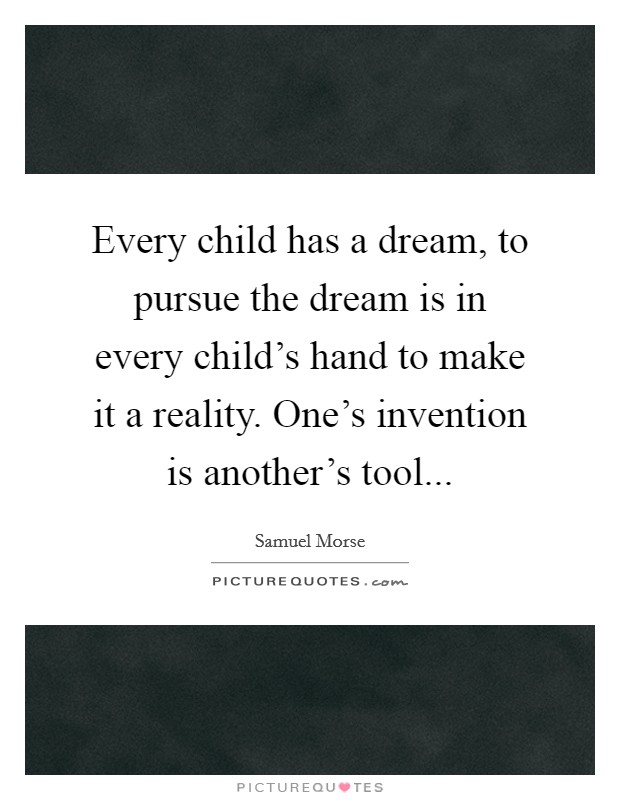 Every child has a dream, to pursue the dream is in every child's hand to make it a reality. One's invention is another's tool... Picture Quote #1