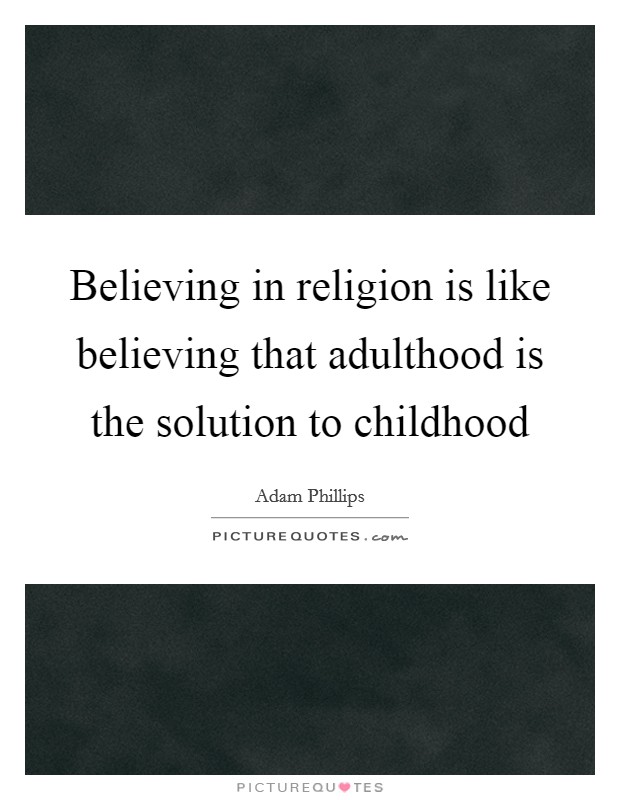 Believing in religion is like believing that adulthood is the solution to childhood Picture Quote #1