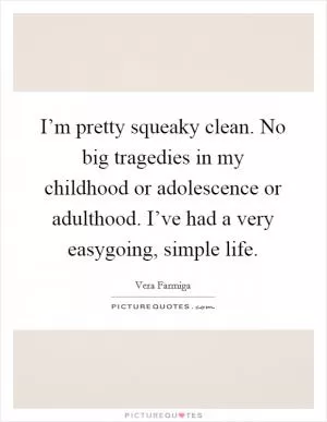 I’m pretty squeaky clean. No big tragedies in my childhood or adolescence or adulthood. I’ve had a very easygoing, simple life Picture Quote #1