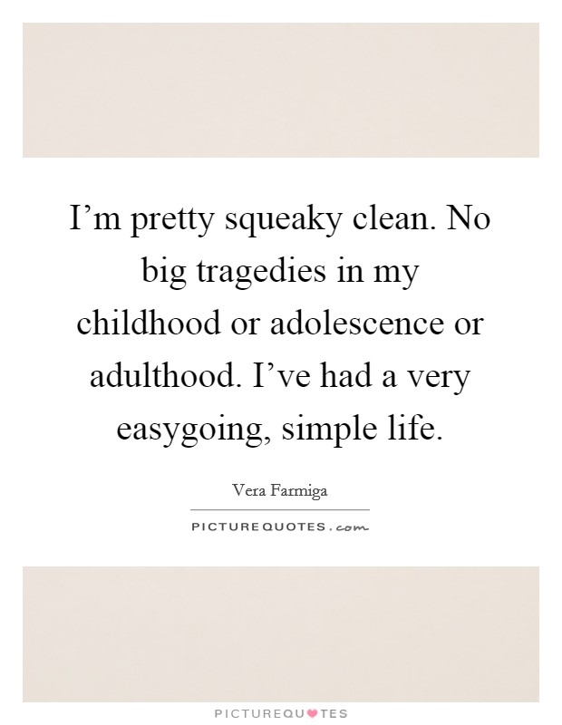 I'm pretty squeaky clean. No big tragedies in my childhood or adolescence or adulthood. I've had a very easygoing, simple life. Picture Quote #1