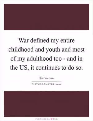 War defined my entire childhood and youth and most of my adulthood too - and in the US, it continues to do so Picture Quote #1