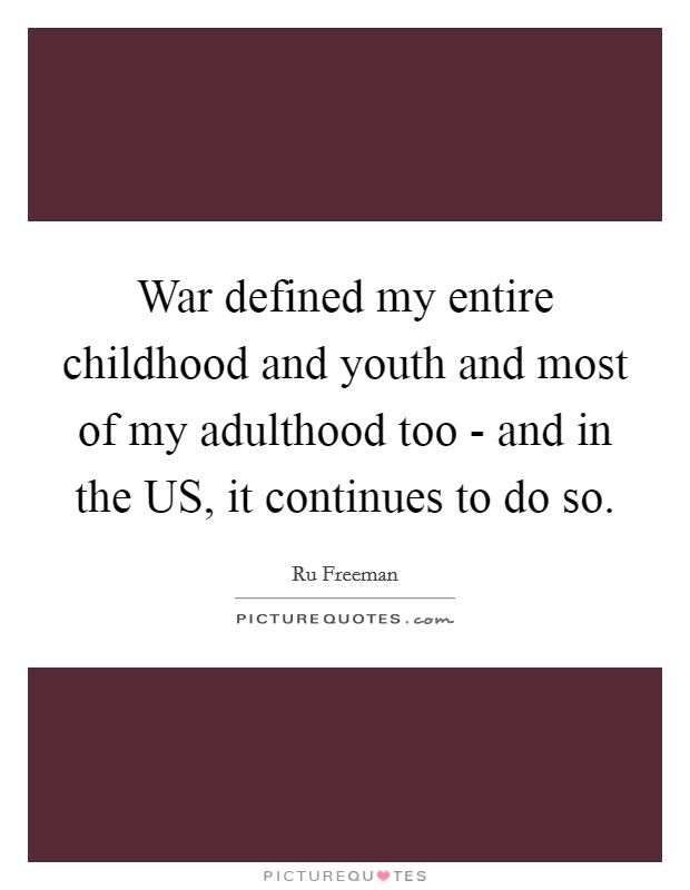 War defined my entire childhood and youth and most of my adulthood too - and in the US, it continues to do so. Picture Quote #1