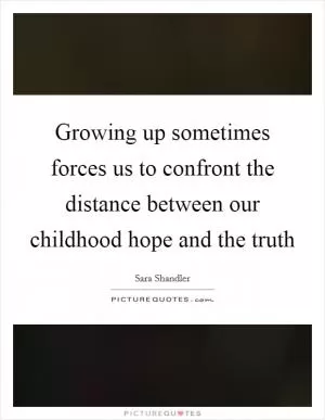 Growing up sometimes forces us to confront the distance between our childhood hope and the truth Picture Quote #1