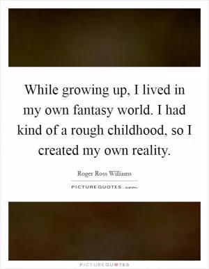 While growing up, I lived in my own fantasy world. I had kind of a rough childhood, so I created my own reality Picture Quote #1