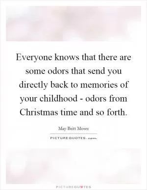Everyone knows that there are some odors that send you directly back to memories of your childhood - odors from Christmas time and so forth Picture Quote #1