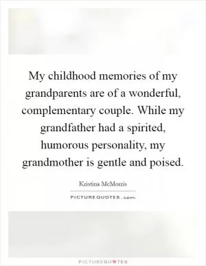 My childhood memories of my grandparents are of a wonderful, complementary couple. While my grandfather had a spirited, humorous personality, my grandmother is gentle and poised Picture Quote #1