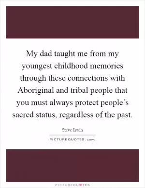 My dad taught me from my youngest childhood memories through these connections with Aboriginal and tribal people that you must always protect people’s sacred status, regardless of the past Picture Quote #1