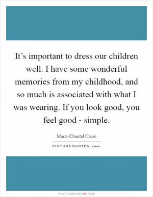 It’s important to dress our children well. I have some wonderful memories from my childhood, and so much is associated with what I was wearing. If you look good, you feel good - simple Picture Quote #1