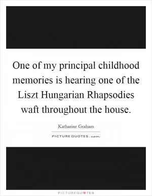 One of my principal childhood memories is hearing one of the Liszt Hungarian Rhapsodies waft throughout the house Picture Quote #1