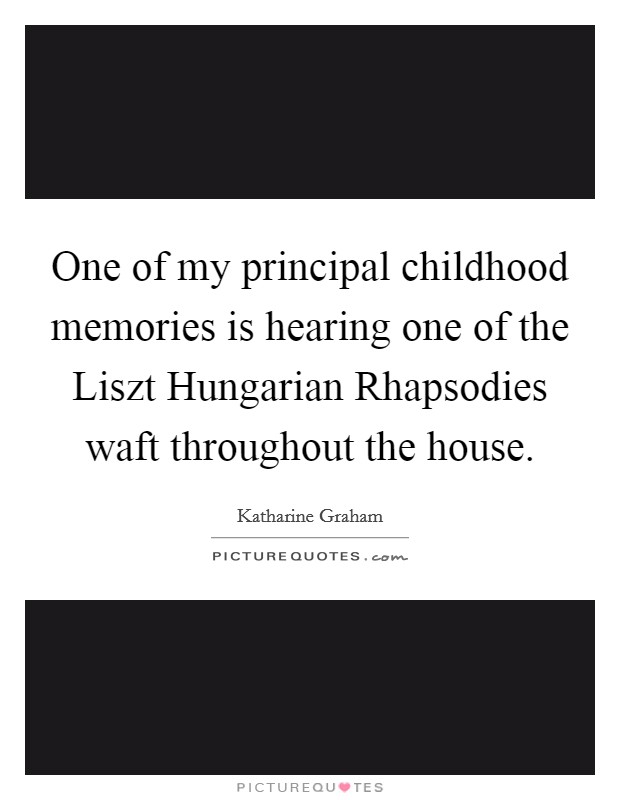 One of my principal childhood memories is hearing one of the Liszt Hungarian Rhapsodies waft throughout the house. Picture Quote #1