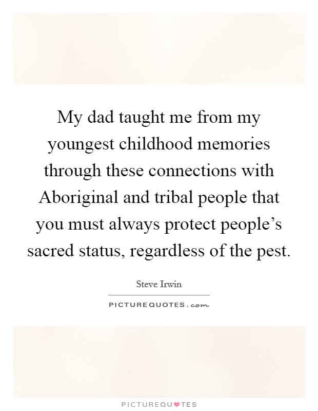 My dad taught me from my youngest childhood memories through these connections with Aboriginal and tribal people that you must always protect people's sacred status, regardless of the pest. Picture Quote #1