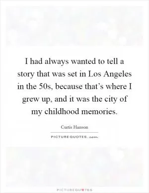 I had always wanted to tell a story that was set in Los Angeles in the  50s, because that’s where I grew up, and it was the city of my childhood memories Picture Quote #1